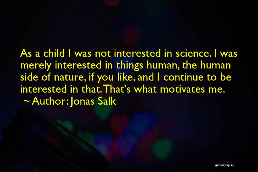 Jonas Salk Quotes: As A Child I Was Not Interested In Science. I Was Merely Interested In Things Human, The Human Side Of