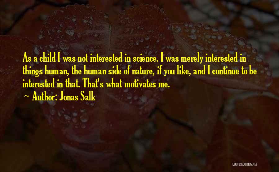 Jonas Salk Quotes: As A Child I Was Not Interested In Science. I Was Merely Interested In Things Human, The Human Side Of