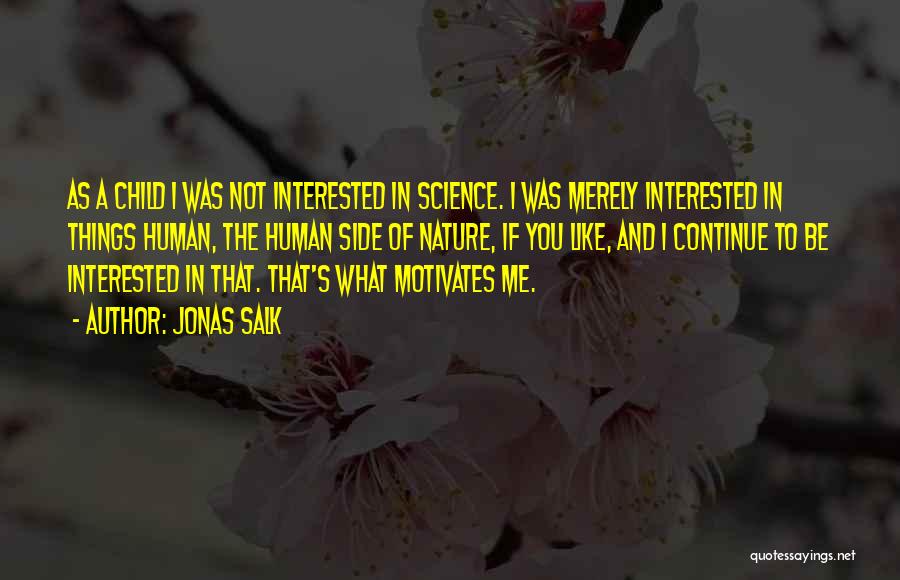 Jonas Salk Quotes: As A Child I Was Not Interested In Science. I Was Merely Interested In Things Human, The Human Side Of