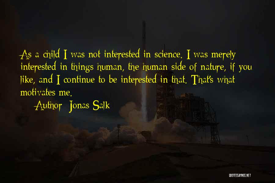 Jonas Salk Quotes: As A Child I Was Not Interested In Science. I Was Merely Interested In Things Human, The Human Side Of