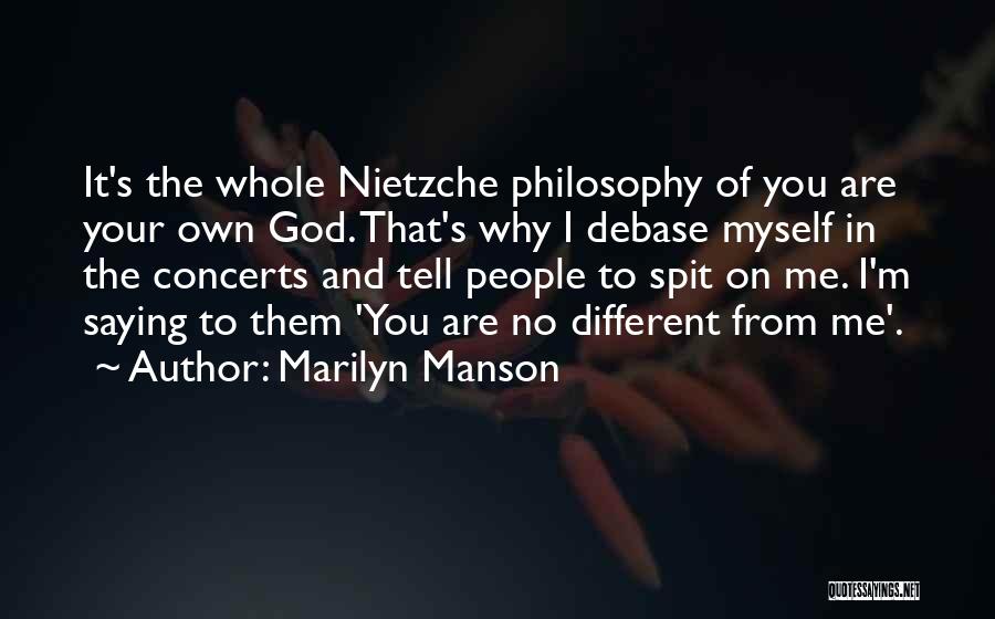 Marilyn Manson Quotes: It's The Whole Nietzche Philosophy Of You Are Your Own God. That's Why I Debase Myself In The Concerts And