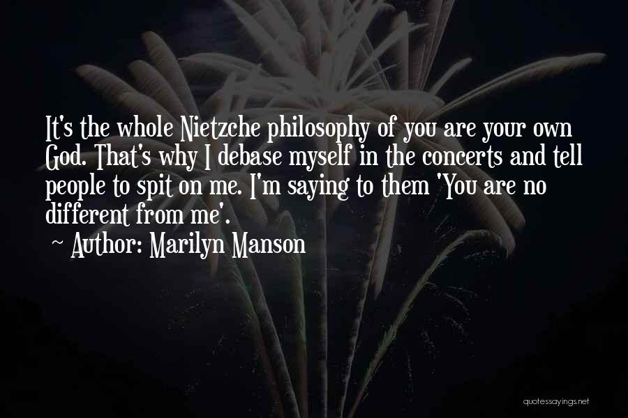 Marilyn Manson Quotes: It's The Whole Nietzche Philosophy Of You Are Your Own God. That's Why I Debase Myself In The Concerts And