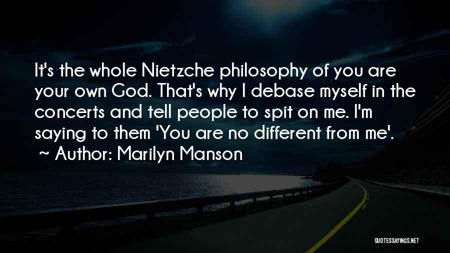 Marilyn Manson Quotes: It's The Whole Nietzche Philosophy Of You Are Your Own God. That's Why I Debase Myself In The Concerts And