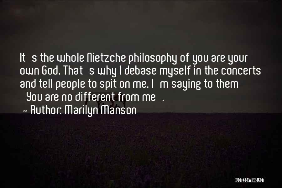 Marilyn Manson Quotes: It's The Whole Nietzche Philosophy Of You Are Your Own God. That's Why I Debase Myself In The Concerts And