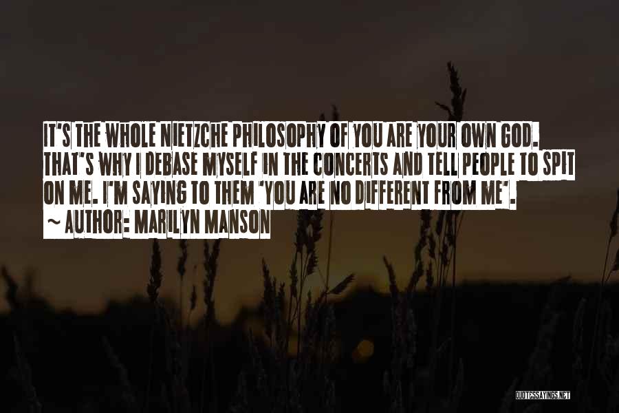 Marilyn Manson Quotes: It's The Whole Nietzche Philosophy Of You Are Your Own God. That's Why I Debase Myself In The Concerts And