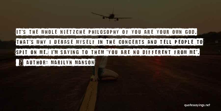 Marilyn Manson Quotes: It's The Whole Nietzche Philosophy Of You Are Your Own God. That's Why I Debase Myself In The Concerts And