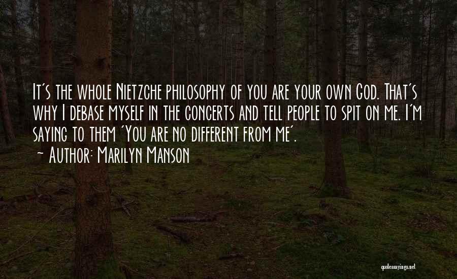 Marilyn Manson Quotes: It's The Whole Nietzche Philosophy Of You Are Your Own God. That's Why I Debase Myself In The Concerts And