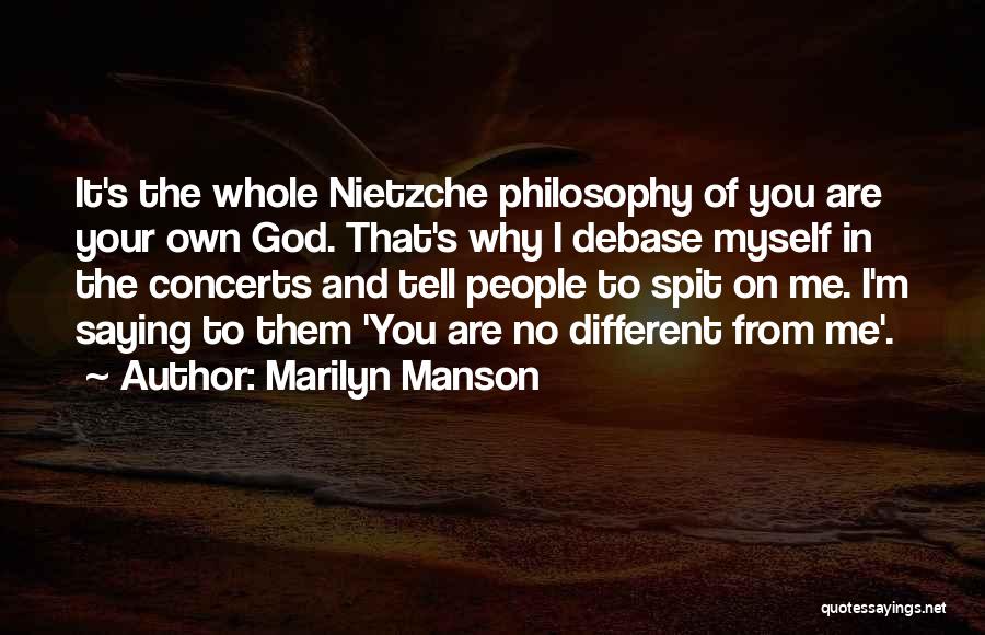 Marilyn Manson Quotes: It's The Whole Nietzche Philosophy Of You Are Your Own God. That's Why I Debase Myself In The Concerts And