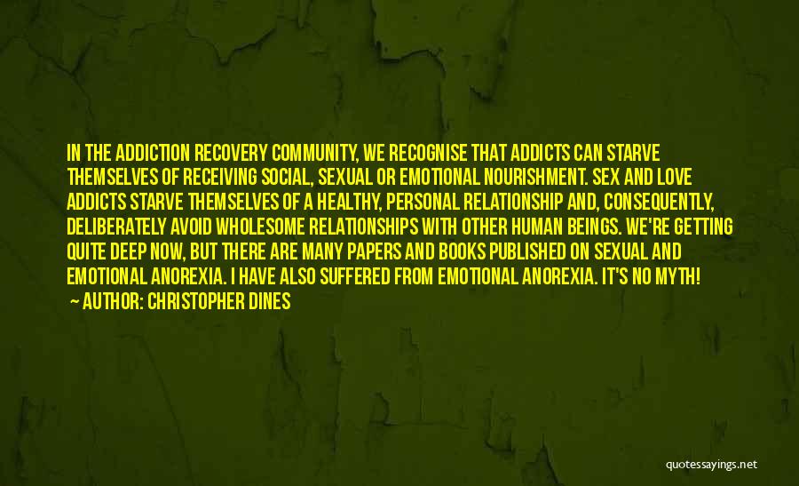 Christopher Dines Quotes: In The Addiction Recovery Community, We Recognise That Addicts Can Starve Themselves Of Receiving Social, Sexual Or Emotional Nourishment. Sex