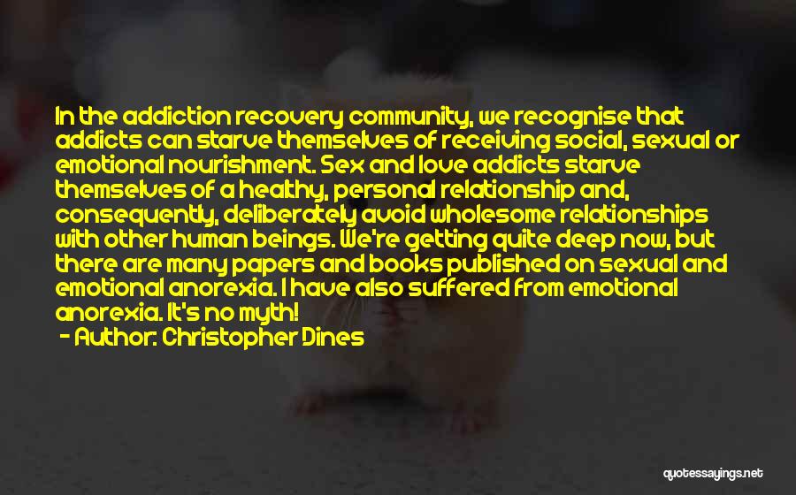 Christopher Dines Quotes: In The Addiction Recovery Community, We Recognise That Addicts Can Starve Themselves Of Receiving Social, Sexual Or Emotional Nourishment. Sex