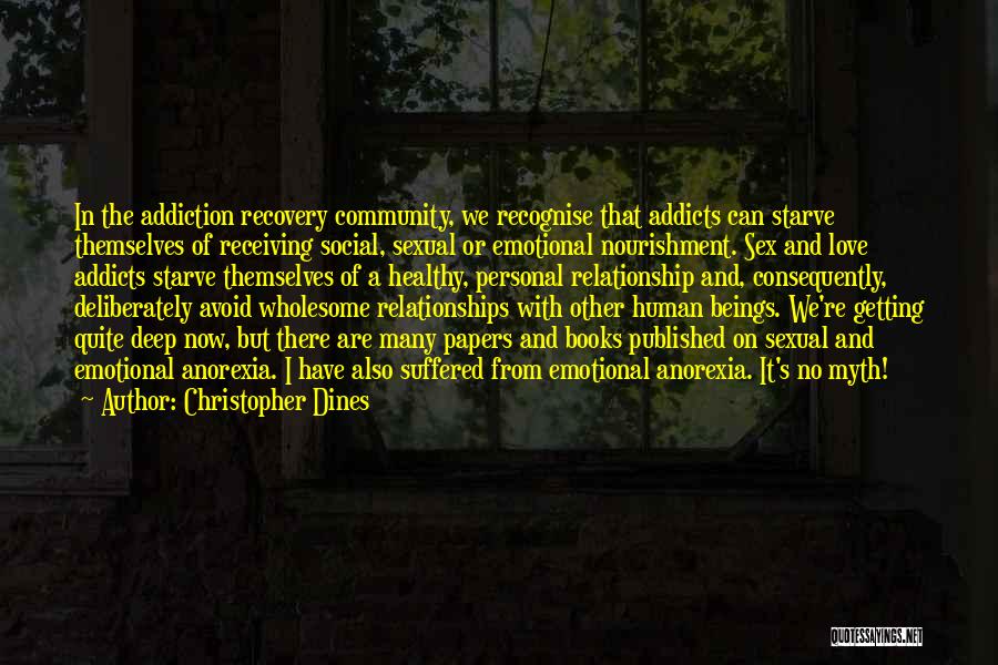 Christopher Dines Quotes: In The Addiction Recovery Community, We Recognise That Addicts Can Starve Themselves Of Receiving Social, Sexual Or Emotional Nourishment. Sex