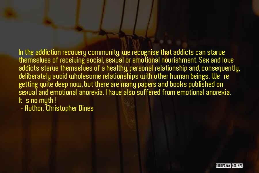 Christopher Dines Quotes: In The Addiction Recovery Community, We Recognise That Addicts Can Starve Themselves Of Receiving Social, Sexual Or Emotional Nourishment. Sex