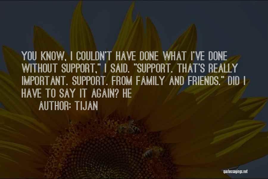 Tijan Quotes: You Know, I Couldn't Have Done What I've Done Without Support, I Said. Support. That's Really Important. Support. From Family