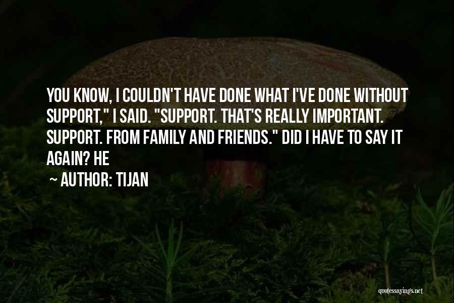 Tijan Quotes: You Know, I Couldn't Have Done What I've Done Without Support, I Said. Support. That's Really Important. Support. From Family