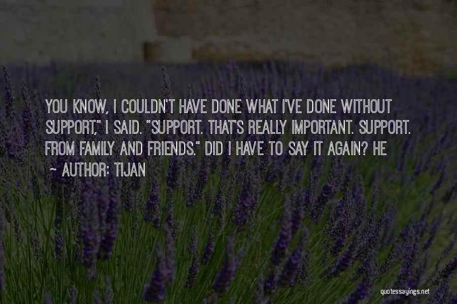 Tijan Quotes: You Know, I Couldn't Have Done What I've Done Without Support, I Said. Support. That's Really Important. Support. From Family