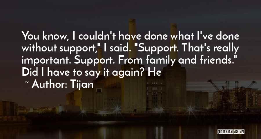 Tijan Quotes: You Know, I Couldn't Have Done What I've Done Without Support, I Said. Support. That's Really Important. Support. From Family