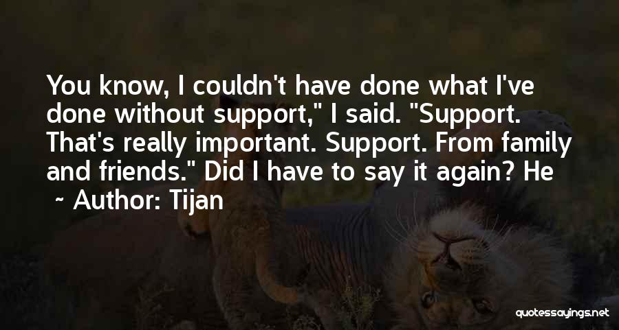 Tijan Quotes: You Know, I Couldn't Have Done What I've Done Without Support, I Said. Support. That's Really Important. Support. From Family