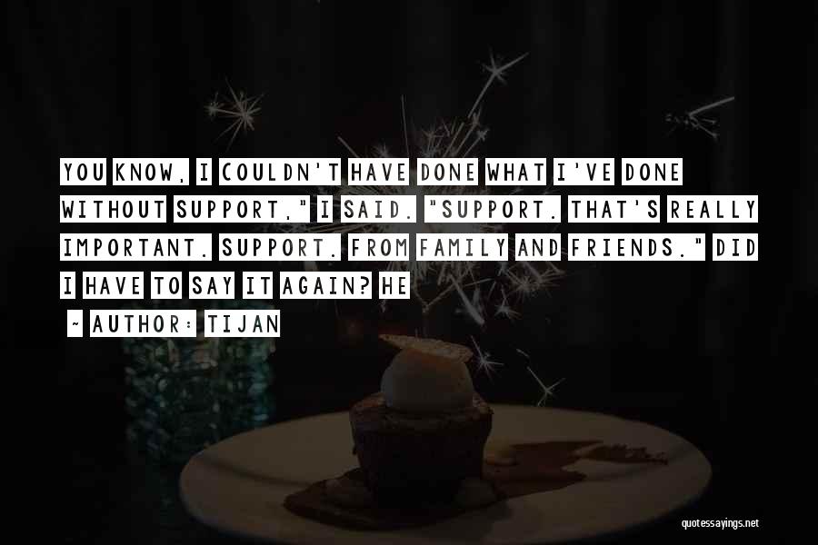 Tijan Quotes: You Know, I Couldn't Have Done What I've Done Without Support, I Said. Support. That's Really Important. Support. From Family