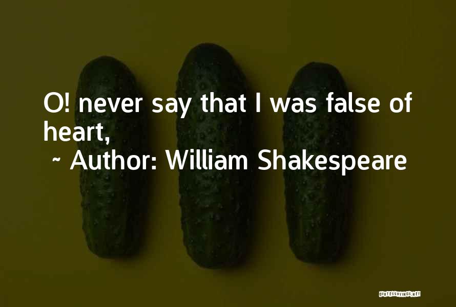 William Shakespeare Quotes: O! Never Say That I Was False Of Heart,