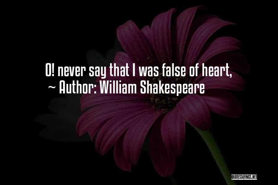 William Shakespeare Quotes: O! Never Say That I Was False Of Heart,