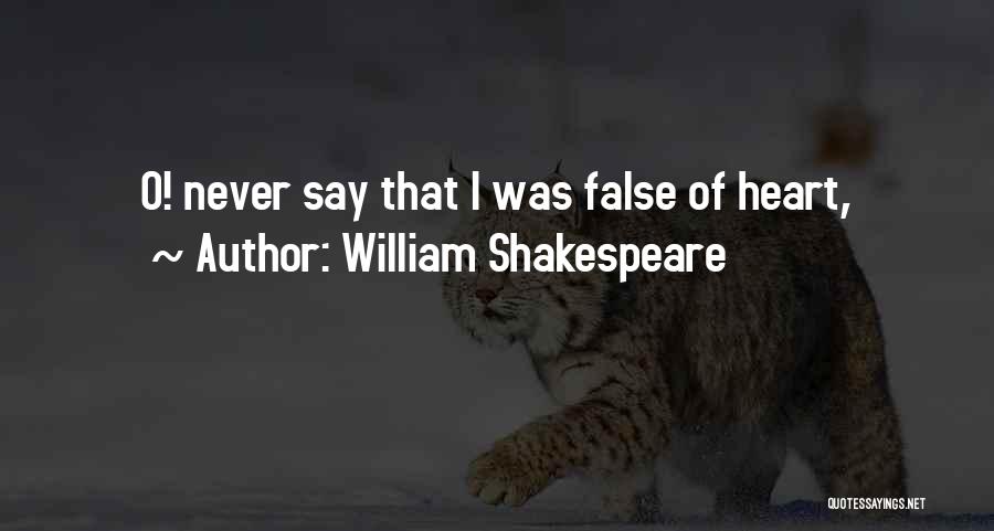 William Shakespeare Quotes: O! Never Say That I Was False Of Heart,