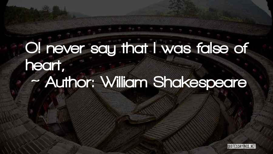 William Shakespeare Quotes: O! Never Say That I Was False Of Heart,