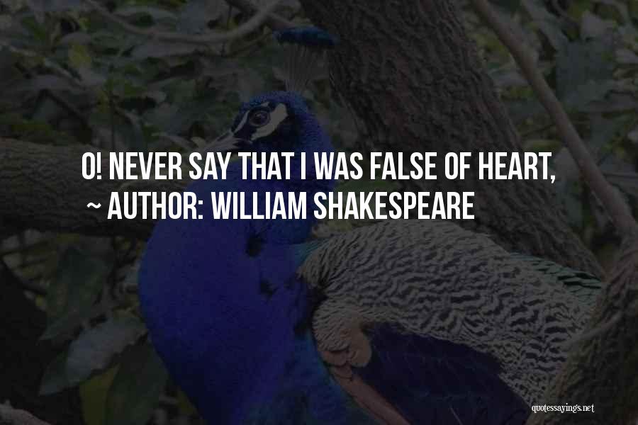 William Shakespeare Quotes: O! Never Say That I Was False Of Heart,