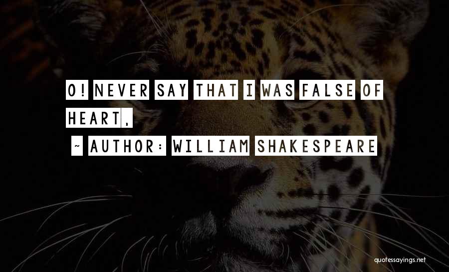 William Shakespeare Quotes: O! Never Say That I Was False Of Heart,