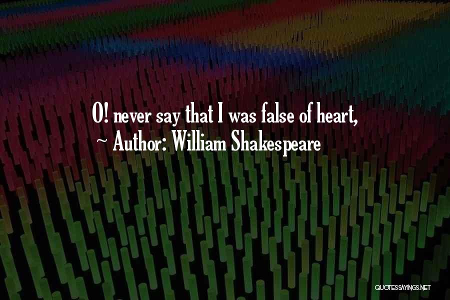 William Shakespeare Quotes: O! Never Say That I Was False Of Heart,