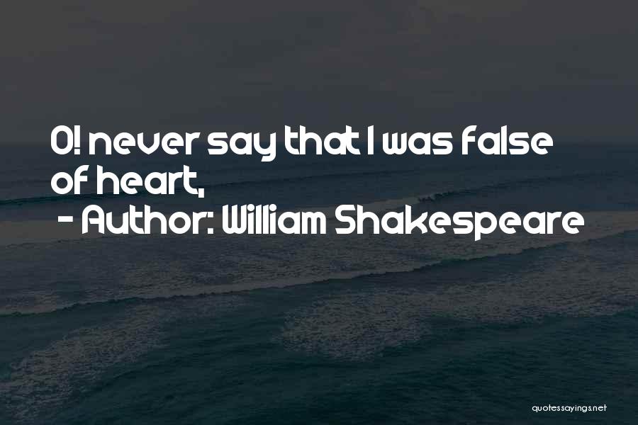 William Shakespeare Quotes: O! Never Say That I Was False Of Heart,