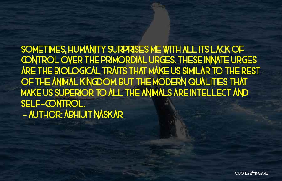 Abhijit Naskar Quotes: Sometimes, Humanity Surprises Me With All Its Lack Of Control Over The Primordial Urges. These Innate Urges Are The Biological