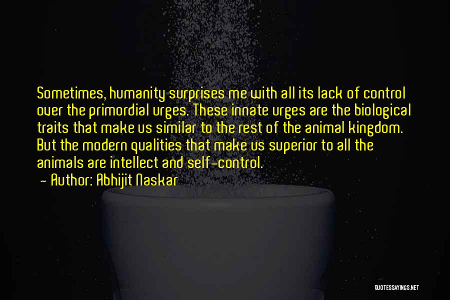 Abhijit Naskar Quotes: Sometimes, Humanity Surprises Me With All Its Lack Of Control Over The Primordial Urges. These Innate Urges Are The Biological