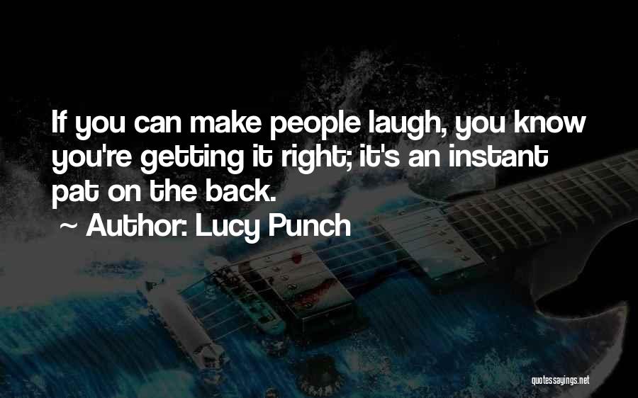 Lucy Punch Quotes: If You Can Make People Laugh, You Know You're Getting It Right; It's An Instant Pat On The Back.