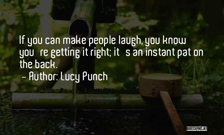 Lucy Punch Quotes: If You Can Make People Laugh, You Know You're Getting It Right; It's An Instant Pat On The Back.