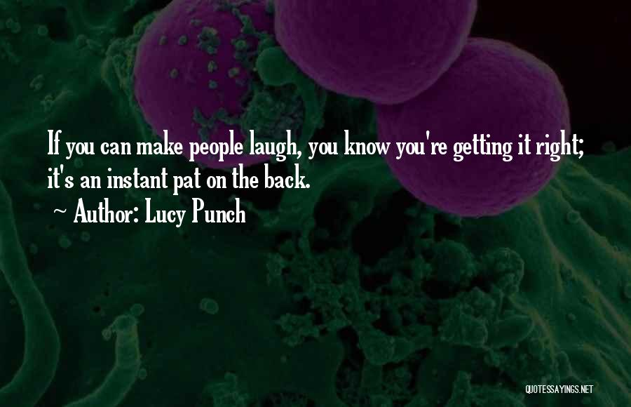 Lucy Punch Quotes: If You Can Make People Laugh, You Know You're Getting It Right; It's An Instant Pat On The Back.