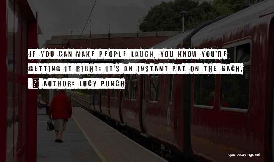 Lucy Punch Quotes: If You Can Make People Laugh, You Know You're Getting It Right; It's An Instant Pat On The Back.