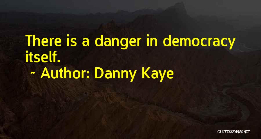 Danny Kaye Quotes: There Is A Danger In Democracy Itself.