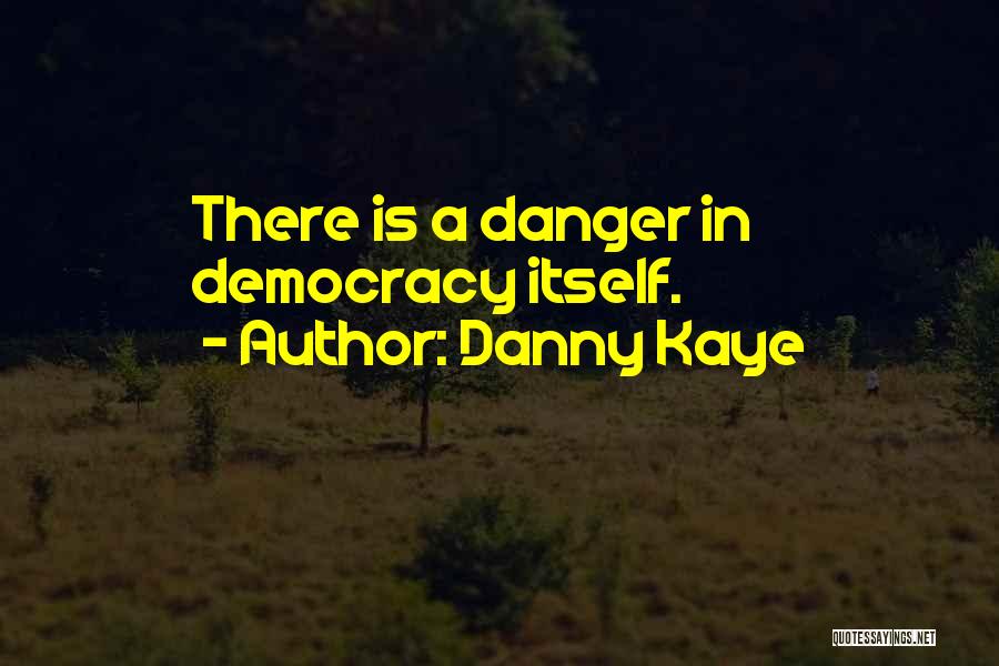 Danny Kaye Quotes: There Is A Danger In Democracy Itself.