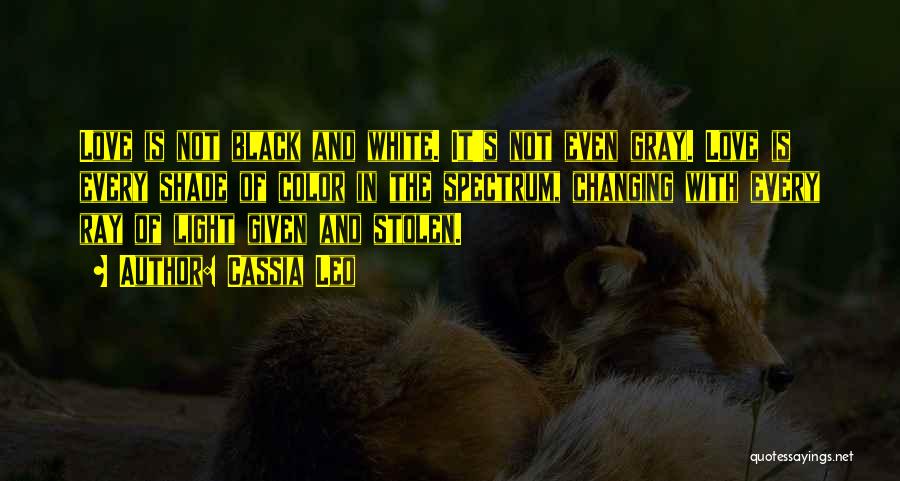 Cassia Leo Quotes: Love Is Not Black And White. It's Not Even Gray. Love Is Every Shade Of Color In The Spectrum, Changing