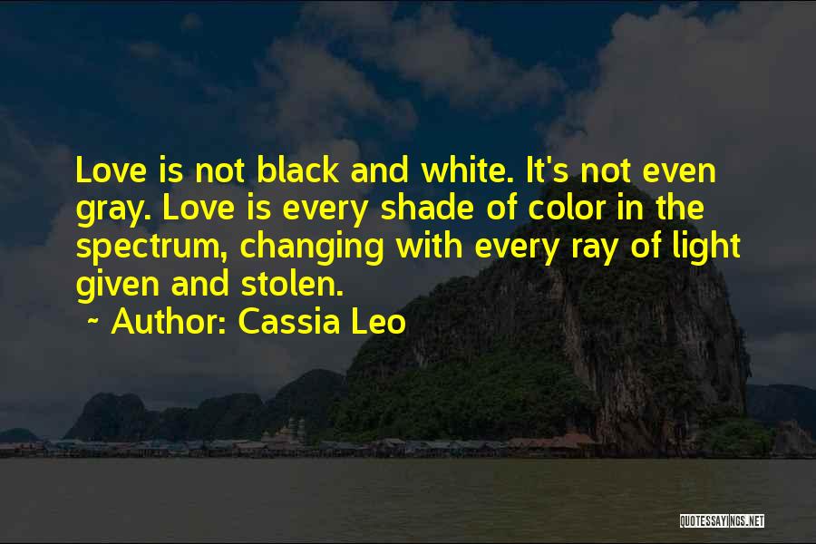 Cassia Leo Quotes: Love Is Not Black And White. It's Not Even Gray. Love Is Every Shade Of Color In The Spectrum, Changing