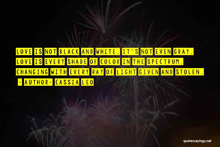 Cassia Leo Quotes: Love Is Not Black And White. It's Not Even Gray. Love Is Every Shade Of Color In The Spectrum, Changing