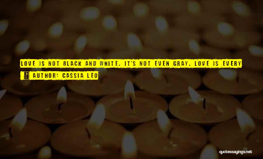 Cassia Leo Quotes: Love Is Not Black And White. It's Not Even Gray. Love Is Every Shade Of Color In The Spectrum, Changing