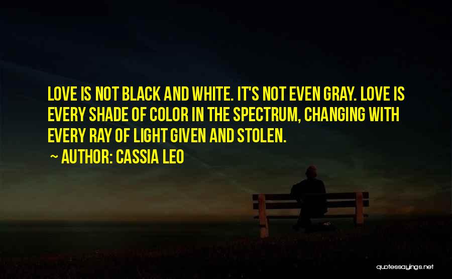 Cassia Leo Quotes: Love Is Not Black And White. It's Not Even Gray. Love Is Every Shade Of Color In The Spectrum, Changing
