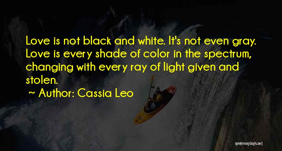 Cassia Leo Quotes: Love Is Not Black And White. It's Not Even Gray. Love Is Every Shade Of Color In The Spectrum, Changing