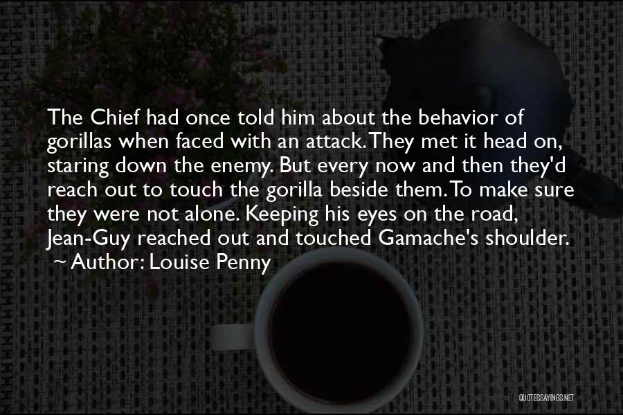 Louise Penny Quotes: The Chief Had Once Told Him About The Behavior Of Gorillas When Faced With An Attack. They Met It Head