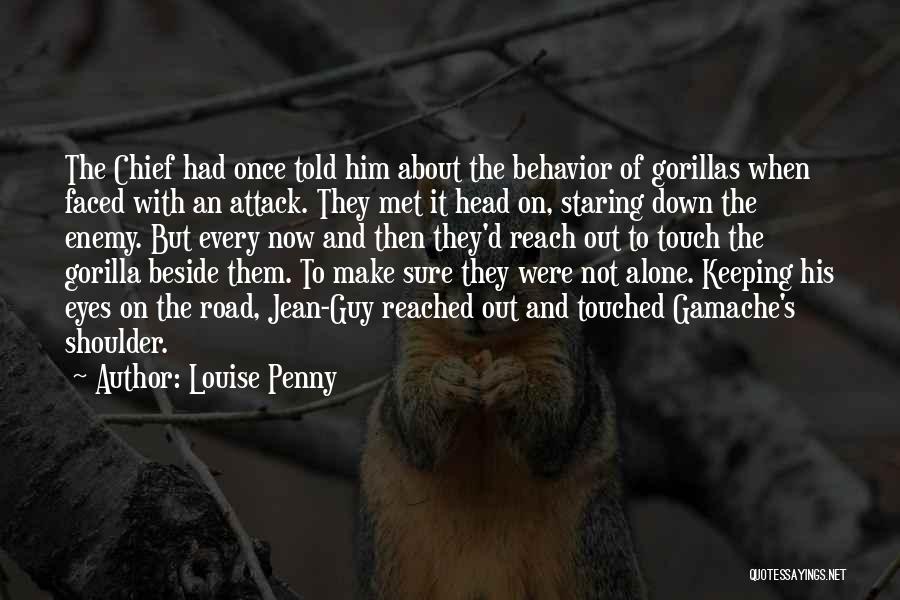 Louise Penny Quotes: The Chief Had Once Told Him About The Behavior Of Gorillas When Faced With An Attack. They Met It Head