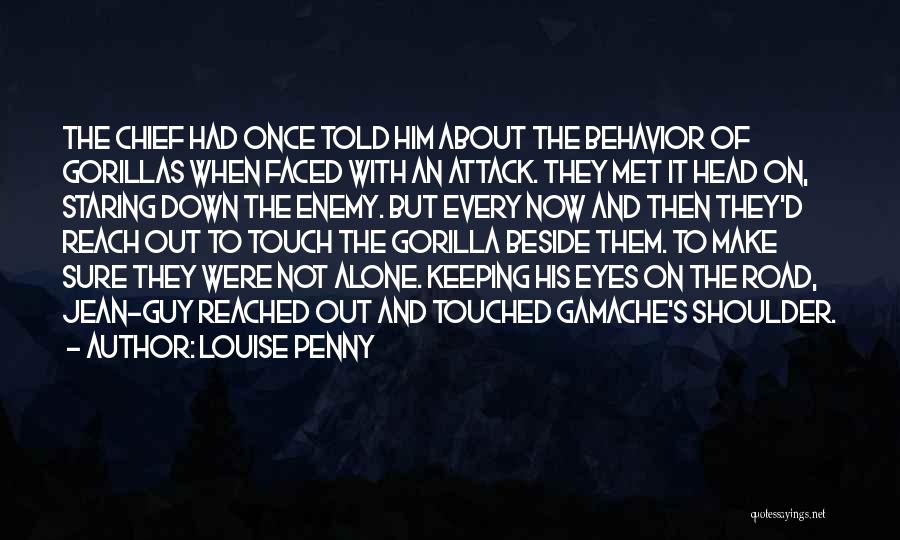 Louise Penny Quotes: The Chief Had Once Told Him About The Behavior Of Gorillas When Faced With An Attack. They Met It Head