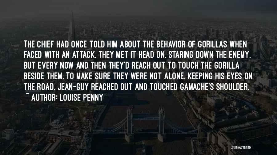 Louise Penny Quotes: The Chief Had Once Told Him About The Behavior Of Gorillas When Faced With An Attack. They Met It Head