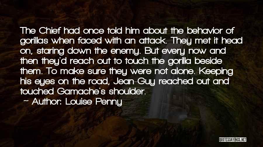 Louise Penny Quotes: The Chief Had Once Told Him About The Behavior Of Gorillas When Faced With An Attack. They Met It Head