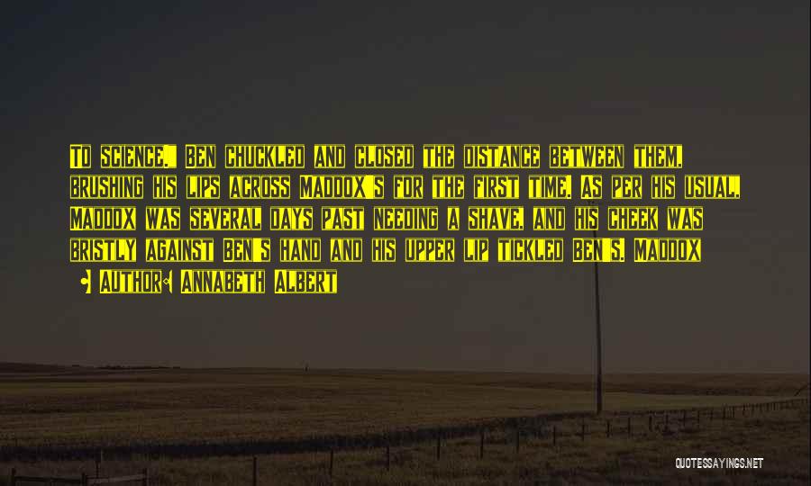 Annabeth Albert Quotes: To Science. Ben Chuckled And Closed The Distance Between Them, Brushing His Lips Across Maddox's For The First Time. As